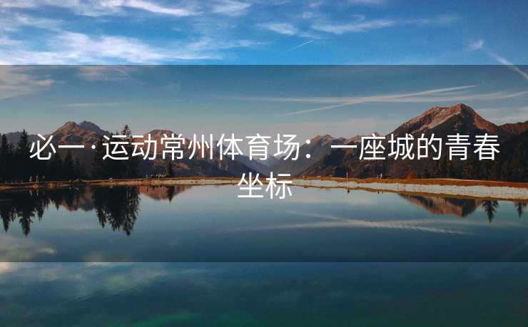 必一·运动常州体育场：一座城的青春坐标