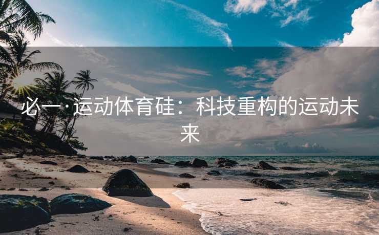 必一·运动体育硅：科技重构的运动未来