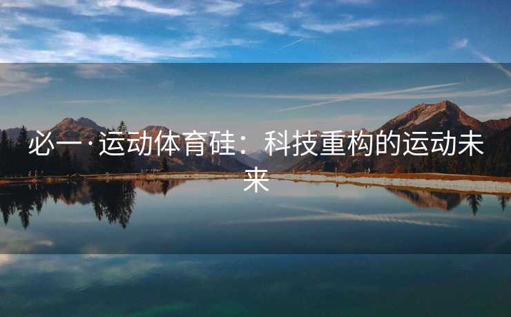 必一·运动体育硅：科技重构的运动未来