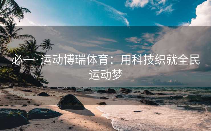 必一·运动博瑞体育：用科技织就全民运动梦
