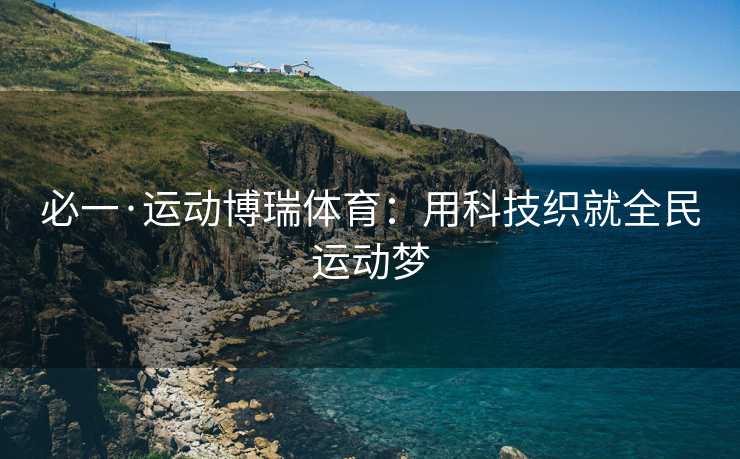 必一·运动博瑞体育：用科技织就全民运动梦