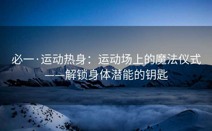 必一·运动热身：运动场上的魔法仪式——解锁身体潜能的钥匙