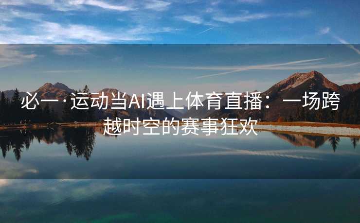 必一·运动当AI遇上体育直播：一场跨越时空的赛事狂欢