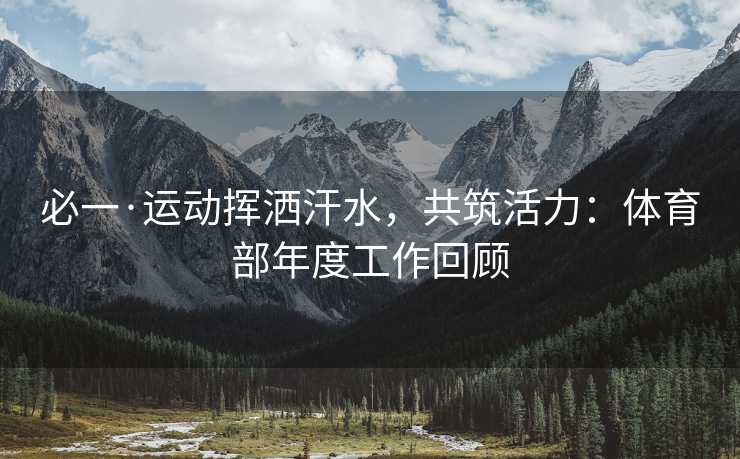 必一·运动挥洒汗水，共筑活力：体育部年度工作回顾