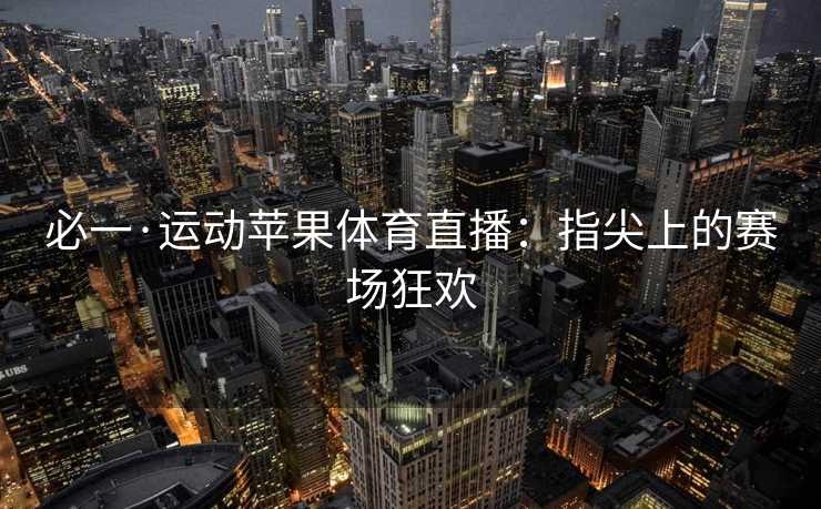 必一·运动苹果体育直播：指尖上的赛场狂欢