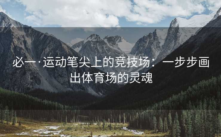 必一·运动笔尖上的竞技场：一步步画出体育场的灵魂