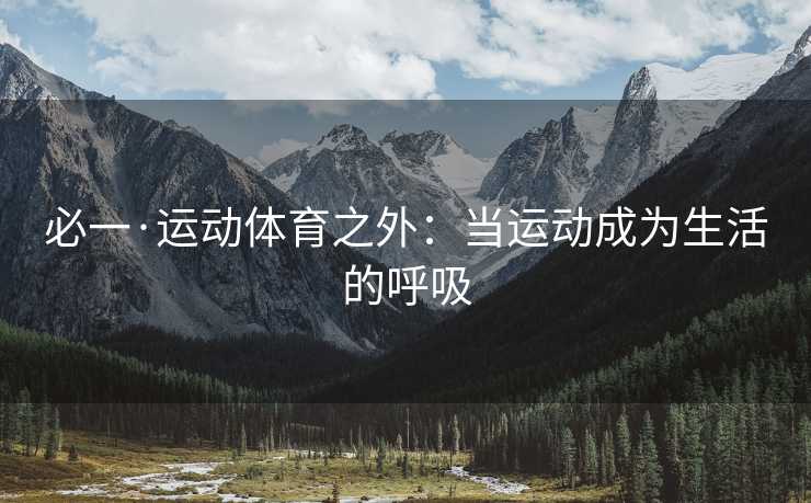 必一·运动体育之外：当运动成为生活的呼吸