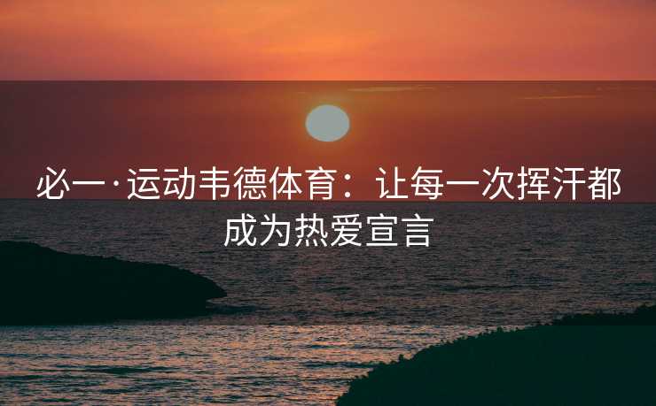 必一·运动韦德体育：让每一次挥汗都成为热爱宣言