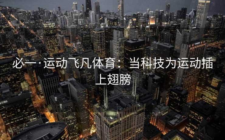 必一·运动飞凡体育：当科技为运动插上翅膀