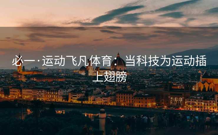 必一·运动飞凡体育：当科技为运动插上翅膀