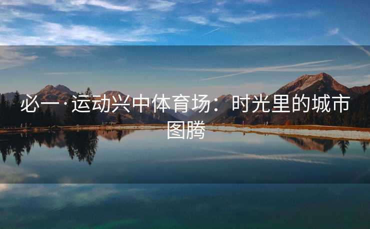 必一·运动兴中体育场：时光里的城市图腾