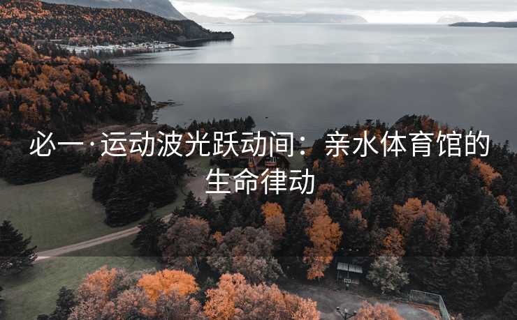 必一·运动波光跃动间：亲水体育馆的生命律动