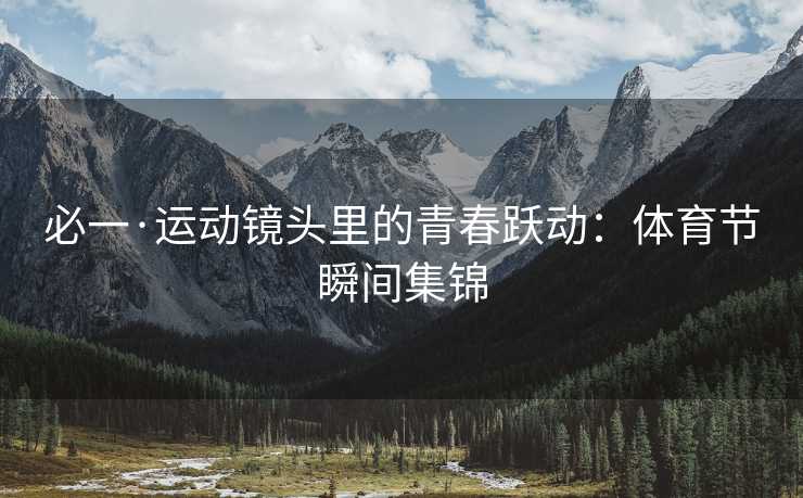 必一·运动镜头里的青春跃动：体育节瞬间集锦