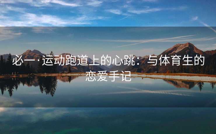 必一·运动跑道上的心跳：与体育生的恋爱手记