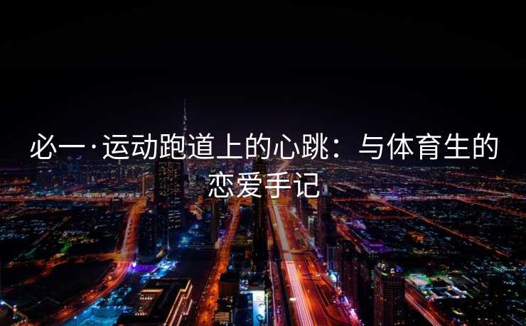 必一·运动跑道上的心跳：与体育生的恋爱手记