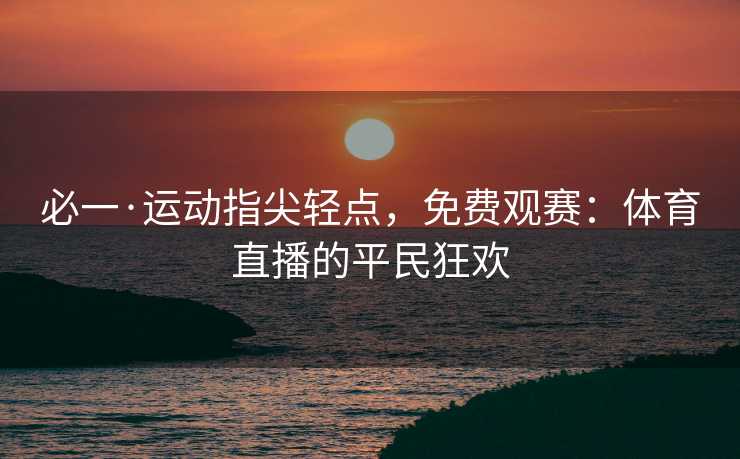 必一·运动指尖轻点，免费观赛：体育直播的平民狂欢