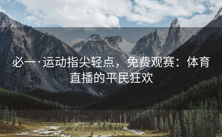 必一·运动指尖轻点，免费观赛：体育直播的平民狂欢