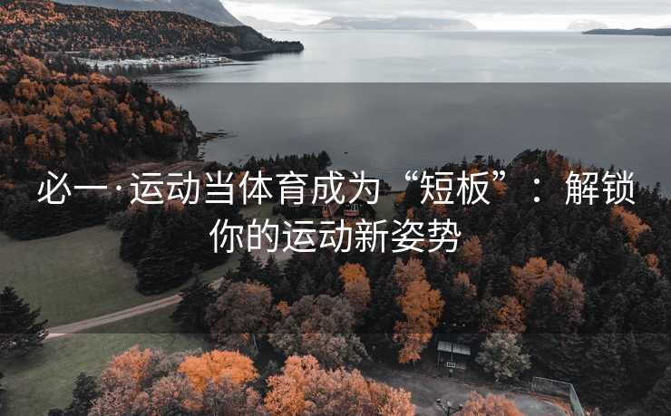必一·运动当体育成为“短板”：解锁你的运动新姿势