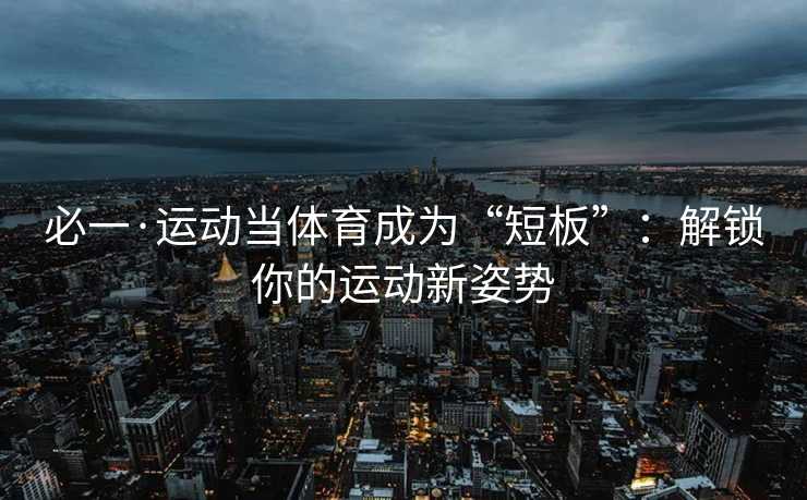 必一·运动当体育成为“短板”：解锁你的运动新姿势