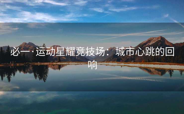 必一·运动星耀竞技场：城市心跳的回响