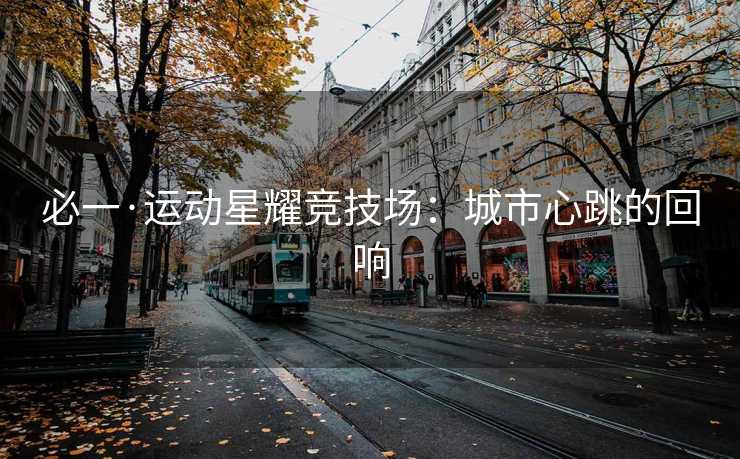 必一·运动星耀竞技场：城市心跳的回响