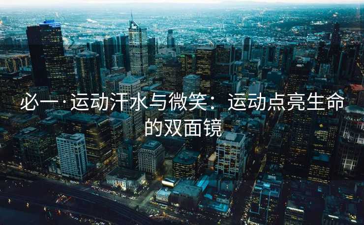 必一·运动汗水与微笑：运动点亮生命的双面镜