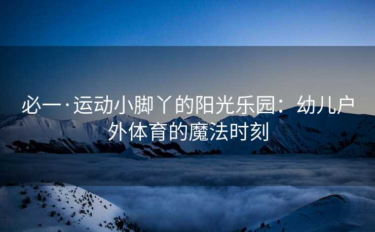 必一·运动小脚丫的阳光乐园：幼儿户外体育的魔法时刻
