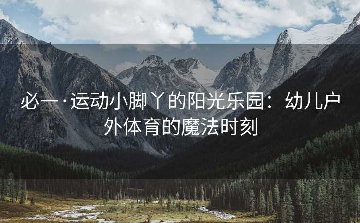 必一·运动小脚丫的阳光乐园：幼儿户外体育的魔法时刻