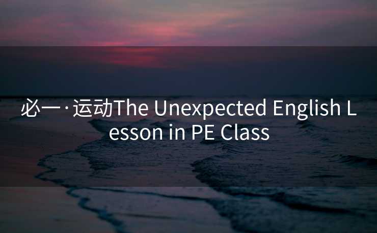 必一·运动The Unexpected English Lesson in PE Class