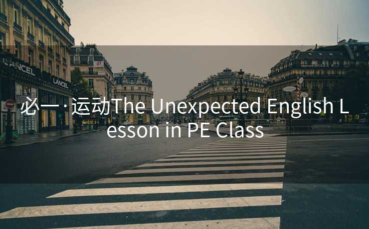 必一·运动The Unexpected English Lesson in PE Class