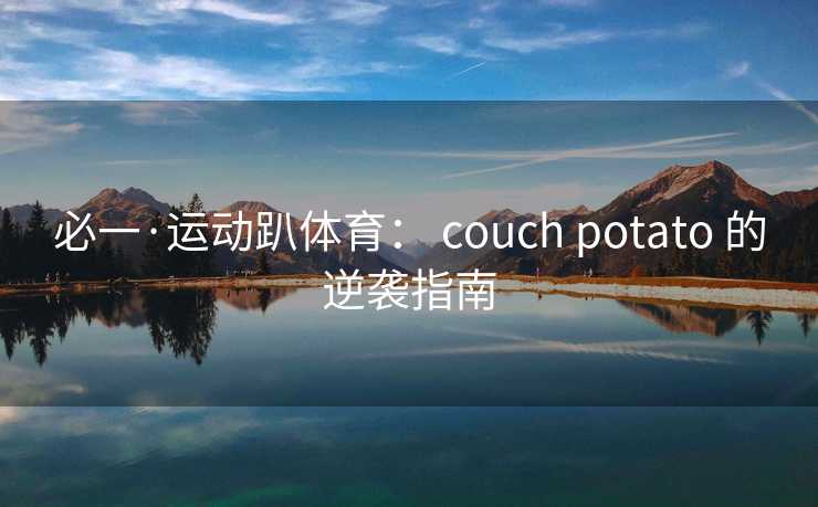必一·运动趴体育： couch potato 的逆袭指南