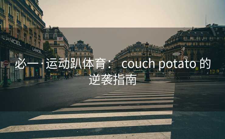 必一·运动趴体育： couch potato 的逆袭指南