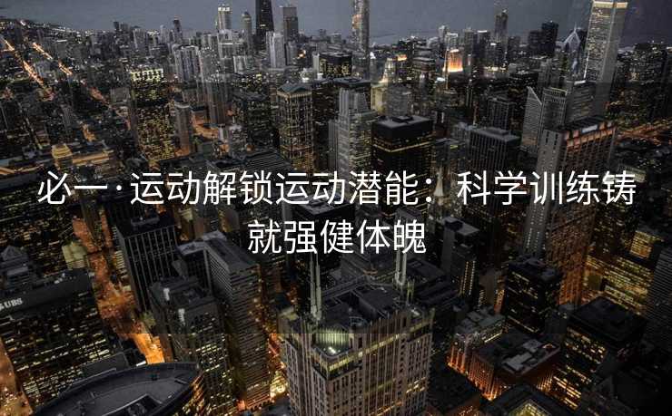 必一·运动解锁运动潜能：科学训练铸就强健体魄