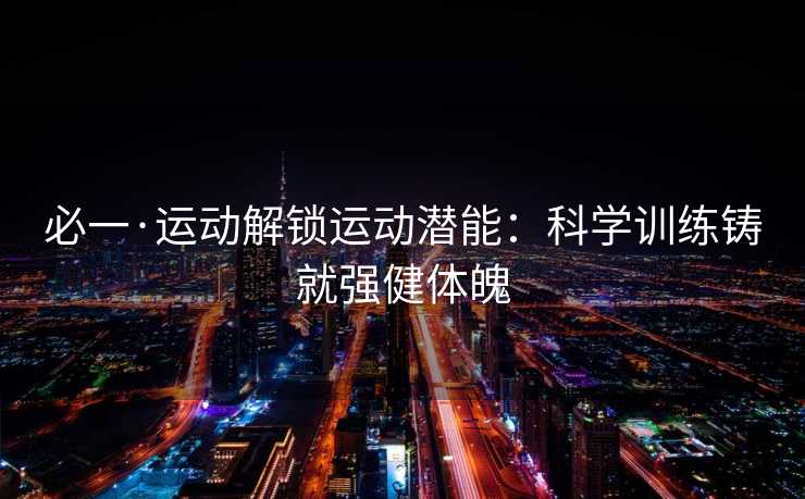必一·运动解锁运动潜能：科学训练铸就强健体魄