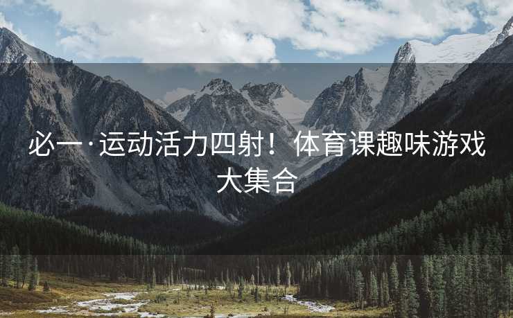 必一·运动活力四射！体育课趣味游戏大集合