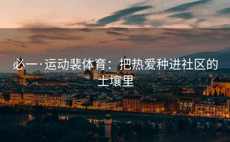 必一·运动裴体育：把热爱种进社区的土壤里