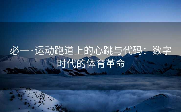 必一·运动跑道上的心跳与代码：数字时代的体育革命