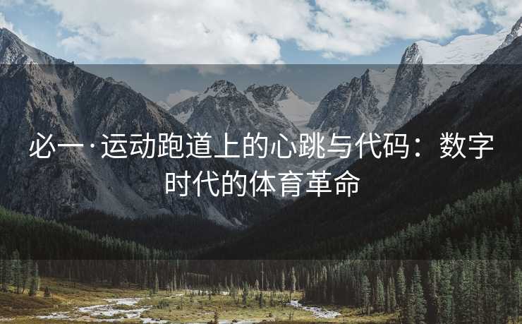 必一·运动跑道上的心跳与代码：数字时代的体育革命