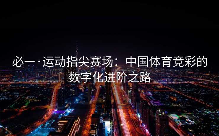 必一·运动指尖赛场：中国体育竞彩的数字化进阶之路