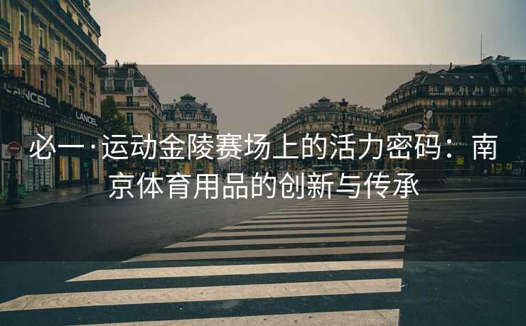 必一·运动金陵赛场上的活力密码：南京体育用品的创新与传承