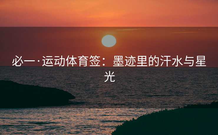必一·运动体育签：墨迹里的汗水与星光