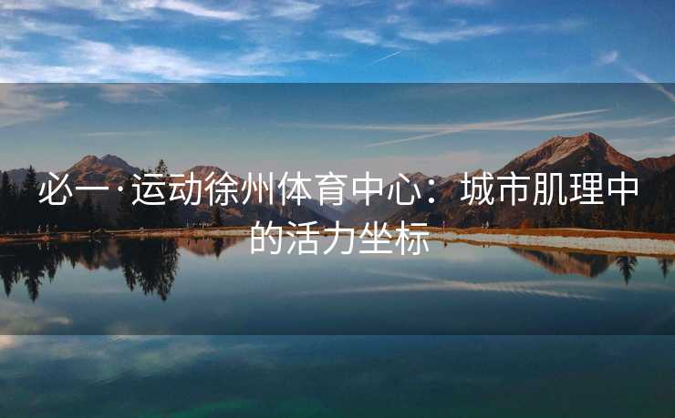 必一·运动徐州体育中心：城市肌理中的活力坐标