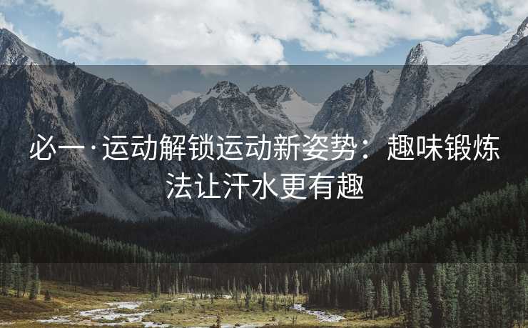 必一·运动解锁运动新姿势：趣味锻炼法让汗水更有趣