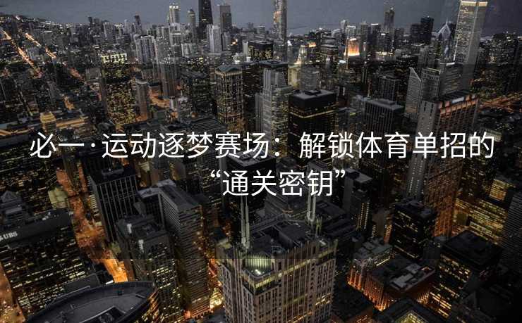 必一·运动逐梦赛场：解锁体育单招的“通关密钥”