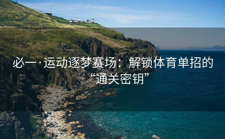 必一·运动逐梦赛场：解锁体育单招的“通关密钥”