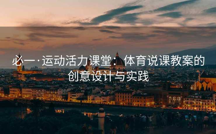 必一·运动活力课堂：体育说课教案的创意设计与实践
