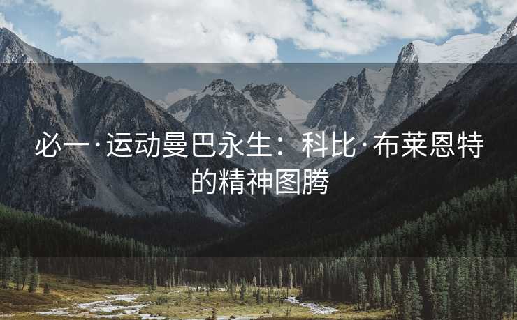 必一·运动曼巴永生：科比·布莱恩特的精神图腾