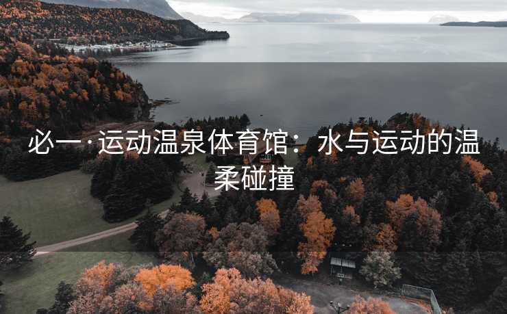 必一·运动温泉体育馆：水与运动的温柔碰撞