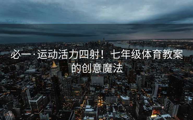 必一·运动活力四射！七年级体育教案的创意魔法