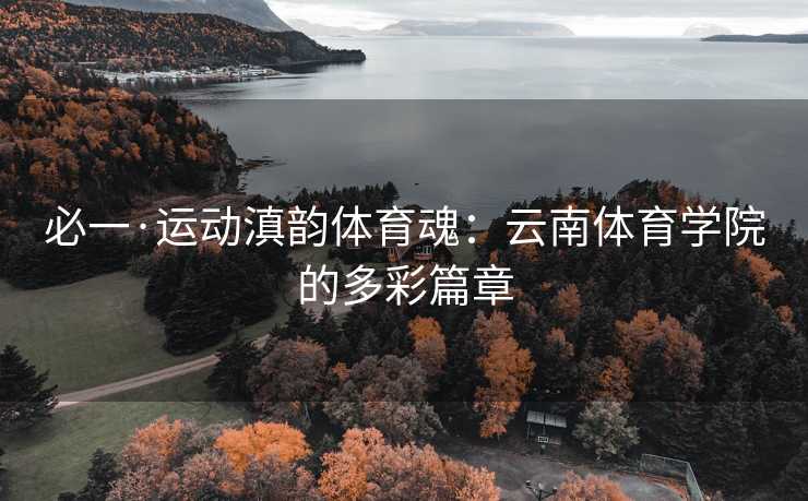 必一·运动滇韵体育魂：云南体育学院的多彩篇章